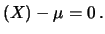 $\displaystyle (X)-\mu =0\,.$