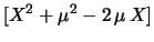 $\displaystyle [X^2 + \mu ^2 -2\, \mu \, X]$