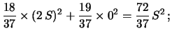 $\displaystyle \frac{18}{37} \times (2\, S)^2 + \frac{19}{37}\times 0^2
= \frac{72}{37} \, S^2\, ;$