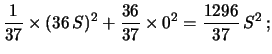 $\displaystyle \frac{1}{37} \times (36\, S)^2 +\frac{36}{37}\times 0^2
= \frac{1296}{37} \, S^2\,;$