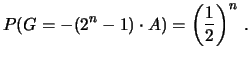 $\displaystyle P(G=-(2^{n}-1)\cdot A) = \left(\frac{1}{2}\right)^n\,.$