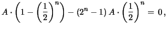 $\displaystyle A\cdot \left(1-\left(\frac{1}{2}\right)^n\right) -
(2^{n}-1)\,A\cdot\left(\frac{1}{2}\right)^n =\,0\,,$