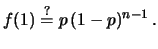 $\displaystyle f(1) \stackrel{\bf ?}{=} p\, (1-p)^{n-1}\,.$