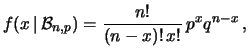 $\displaystyle f(x\,\vert\,{\cal B}_{n,p}) =
\frac{n!}{(n-x)!\,x!}\, p^x q^{n-x}\,,$