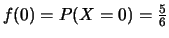 $ f(0)=P(X=0)=\frac{5}{6}$