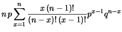 $\displaystyle n\, p \sum _{x=1}^n \frac{x\,(n-1)!}{(n-x)!\,(x-1)!} p^{x-1} q^{n-x}$