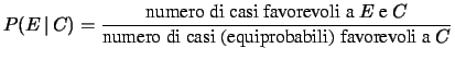 $\displaystyle P(E\,\vert\,C) = \frac{\mbox{numero di casi favorevoli a $E$\ e $C$}} {\mbox{numero di casi (equiprobabili) favorevoli a $C$}}$