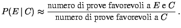 $\displaystyle P(E\,\vert\,C) \approx \frac{\mbox{numero di prove favorevoli a $E$\ e $C$}} {\mbox{numero di prove favorevoli a $C$}}\,.$