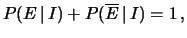 $\displaystyle P(E\,\vert\,I) + P(\overline{E}\,\vert\,I) = 1\,,$