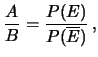 $\displaystyle \frac{A}{B} = \frac{P(E)}{P(\overline{E})}\,,$