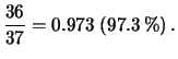 $\displaystyle \frac{36}{37} = 0.973 \ (97.3\,\%) \,.$