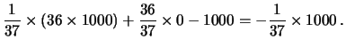 $\displaystyle \frac{1}{37}\times
(36\times 1000) + \frac{36}{37}\times 0 - 1000
= - \frac{1}{37}\times 1000\,.$