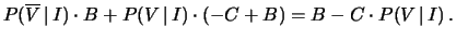 $\displaystyle P(\overline{V}\,\vert\,I)\cdot B + P(V\,\vert\,I)\cdot (-C+B)
= B - C\cdot P(V\,\vert\,I)\,.$