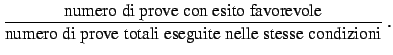 $\displaystyle \frac{\mbox{numero di prove con esito favorevole}}
{\mbox{numero di prove totali eseguite nelle stesse condizioni}} \,.$