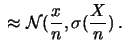 $\displaystyle \frac{X}{n} \sim \approx{\cal N}(p,\frac{\sqrt{p\,(1-p)}}{\sqrt{n}})\,.$