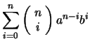 $\displaystyle \sum_{i=0}^n \left(\!\begin{array}{c} n\\ i \end{array}\!\right)
a^{n-i} b^i$