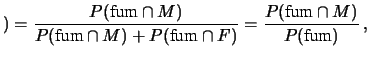 $\displaystyle ) = \frac{P(\mbox{fum}\,\vert\,M) \cdot P(M)}
{P(\mbox{fum}\,\vert\,M)\cdot P(M) +
P(\mbox{fum}\,\vert\,F) \cdot P(F)} = 0.27\,.
$