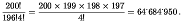 $\displaystyle \frac{200!}{196!4!} = \frac{200\times 199\times 198\times 197}
{4!} = 64^\cdot684^\cdot950\,.$