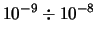 $\displaystyle 10^{-9} \div 10^{-8}$