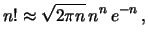 $\displaystyle n! \approx \sqrt{2\pi n}\, n^n\,e^{-n}\,,$