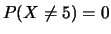 $ P(X=5)=1$