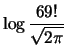 $\displaystyle \log{\frac{69!}{\sqrt{2\pi}}}$