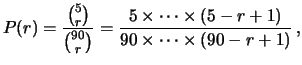 $\displaystyle P(r) = \frac{\binom{5}{r}} {\binom{90}{r}} = \frac{5\times \cdots \times (5-r+1)} {90\times \cdots \times (90-r+1)}\,,$