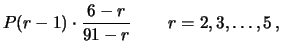 $\displaystyle P(r-1)\cdot\frac{6-r}{91-r} \hspace{0.8 cm} r=2, 3, \ldots, 5\,,$