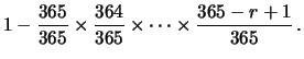 $\displaystyle 1 - \frac{365}{365}\times \frac{364}{365} \times \cdots \times
\frac{365-r+1}{365}\,.$