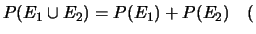 $\displaystyle P(E_1\cup E_2) = P(E_1)+P(E_2)\ \ \ \ ($