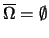 $ \overline{\Omega} = \emptyset$