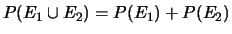 $ P(E_1 \cup E_2) = P(E_1)+P(E_2)$