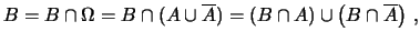 $\displaystyle B = B\cap\Omega = B\cap(A\cup\overline{A}) = \left(B\cap A\right) \cup \left(B\cap \overline{A}\right)\,,$