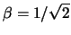 $ \beta =1/\sqrt {2}$