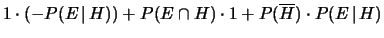 $\displaystyle 1\cdot (-P(E\,\vert\,H)) + P(E\cap H)\cdot 1 +
P(\overline{H})\cdot P(E\,\vert\,H)$