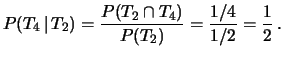 $\displaystyle P(T_4\,\vert\,T_2)= \frac{P(T_2\cap T_4)}{P(T_2)}= \frac{1/4}{1/2}=
\frac{1}{2}\,.$