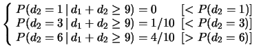 $\displaystyle \left\{\! \begin{array}{l}
P(d_2=1\,\vert\,d_1+d_2\ge 9) = 0 \hsp...
...2=6\,\vert\,d_1+d_2\ge 9) = 4/10 \hspace{0.2 cm}[> P(d_2=6)]
\end{array}\right.$