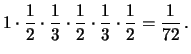 $\displaystyle 1\cdot \frac{1}{2}\cdot \frac{1}{3} \cdot
\frac{1}{2}\cdot \frac{1}{3}\cdot \frac{1}{2} =\frac{1}{72}\,.$