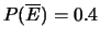 $ P(\overline{E})=0.4$