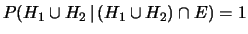 $ P(H_1\cup H_2\,\vert\,
(H_1\cup H_2)\cap E) = 1$