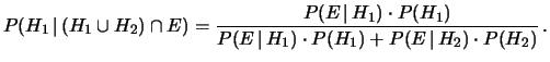 $\displaystyle P(H_1\,\vert\,(H_1\cup H_2)\cap E) = \frac{P(E\,\vert\,H_1)\cdot P(H_1)} {P(E\,\vert\,H_1)\cdot P(H_1) + P(E\,\vert\,H_2)\cdot P(H_2)}\,.$