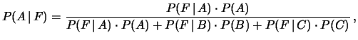 $\displaystyle P(A\,\vert\,F) = \frac{P(F\,\vert\,A)\cdot P(A)}
{P(F\,\vert\,A)\cdot P(A) +
P(F\,\vert\,B)\cdot P(B) +
P(F\,\vert\,C)\cdot P(C)}\,, $