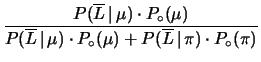 $\displaystyle \frac{P(\overline{L}\,\vert\,\mu)\cdot P_\circ(\mu)}
{P(\overline...
...,\vert\,\mu)\cdot P_\circ(\mu) +
P(\overline{L}\,\vert\,\pi)\cdot P_\circ(\pi)}$