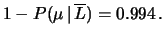 $\displaystyle 1- P(\mu\,\vert\,\overline{L}) = 0.994\,.$