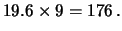 $\displaystyle 19.6 \times 9 = 176\,.$