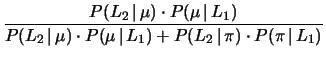 $\displaystyle \frac{P(L_2\,\vert\,\mu)\cdot P(\mu\,\vert\,L_1)}
{P(L_2\,\vert\,\mu)\cdot P(\mu\,\vert\,L_1) + P(L_2\,\vert\,\pi)\cdot P(\pi\,\vert\,L_1)}$