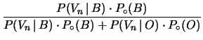 $\displaystyle \frac{P(V_n\,\vert\,B)\cdot P_\circ(B)}
{P(V_n\,\vert\,B)\cdot P_\circ(B) + P(V_n\,\vert\,O)\cdot P_\circ(O)}$