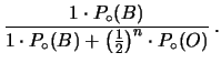 $\displaystyle \frac{1\cdot P_\circ(B)}
{1\cdot P_\circ(B) + \left(\frac{1}{2}\right)^n
\cdot P_\circ(O)}\,.$