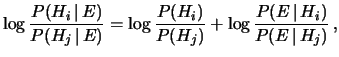 $\displaystyle \log{\frac{P(H_i\,\vert\,E)} {P(H_j\,\vert\,E)}} = \log{\frac{P(H_i)} {P(H_j)}} + \log{\frac{P(E\,\vert\,H_i)} {P(E\,\vert\,H_j)}}\,,$