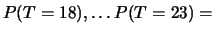 $ P(T=18), \ldots P(T=23) = $